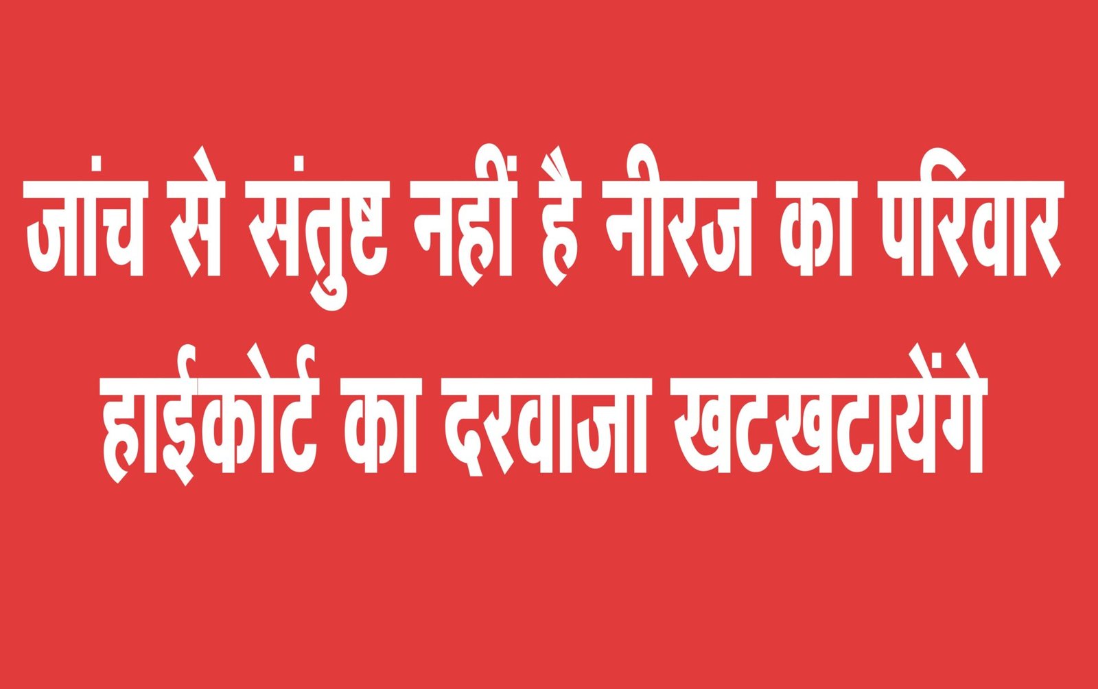 The family of deceased Neeraj will now approach the High Court for justice.